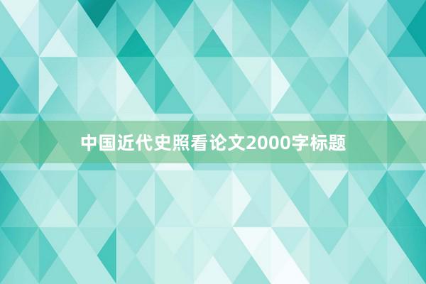中国近代史照看论文2000字标题